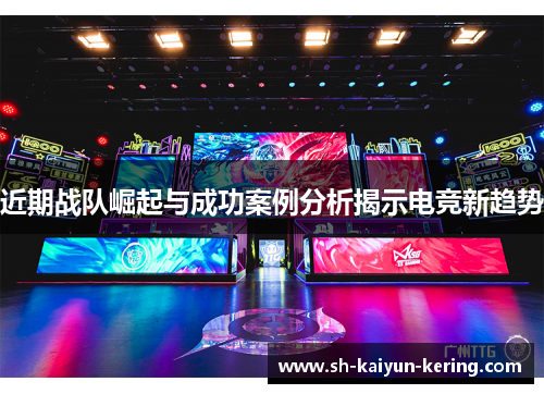 近期战队崛起与成功案例分析揭示电竞新趋势
