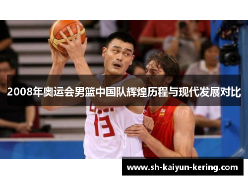 2008年奥运会男篮中国队辉煌历程与现代发展对比