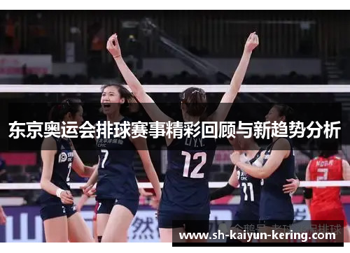 东京奥运会排球赛事精彩回顾与新趋势分析