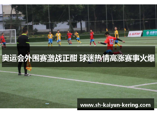 奥运会外围赛激战正酣 球迷热情高涨赛事火爆