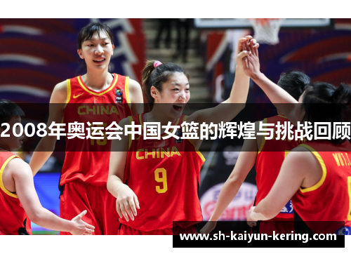 2008年奥运会中国女篮的辉煌与挑战回顾